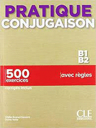 PRATIQUE CONJUGAISON B1-B2 - 500 EXERCICES, CORRIG�S INCLUS, AVEC R�GLES