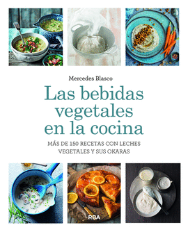 LAS BEBIDAS VEGETALES EN LA COCINA. M�S DE 150 RECETAS CON LECHES VEGETALES Y SU