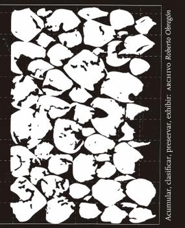 ACUMULAR, CLASIFICAR, PRESERVAR, EXHIBIR: ARCHIVO ROBERTO OBREG�N