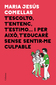 T�ESCOLTO T�ENTENC T�ESTIMO I PER AIX� T�EDUCAR� SENSE SENTIR-ME CULPABLE