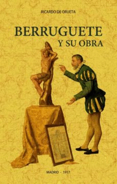 BERRUGUETE Y SU OBRA. FACSIMIL DE 1917