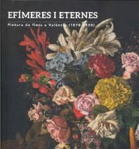 EFIMERES I ETERNES PINTURES DE FLORS A VAL�NCIA (1870-1930)
