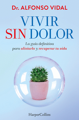 VIVIR SIN DOLOR. LA GU�A DEFINITIVA PARA ALIVIARLO Y RECUPERAR TU VIDA