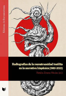 RADIOGRAFÍAS DE LA MONSTRUOSIDAD INSÓLITA EN LA NARRATIVA HISPÁNICA (1980-2022)