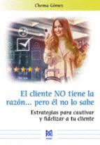 EL CLIENTE NO TIENE LA RAZN? PERO L NO LO SABE. ESTRATEGIAS PARA CAUTIVAR Y FI